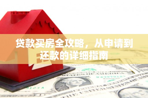 遵化贷款买房全攻略，从申请到还款的详细指南