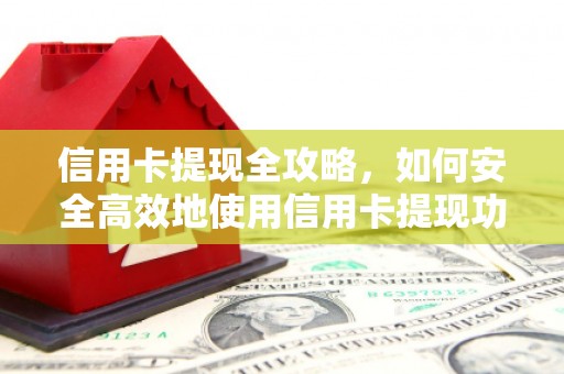 遵化信用卡提现全攻略，如何安全高效地使用信用卡提现功能