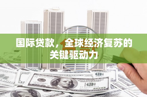 遵化国际贷款，全球经济复苏的关键驱动力