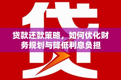 遵化贷款还款策略，如何优化财务规划与降低利息负担