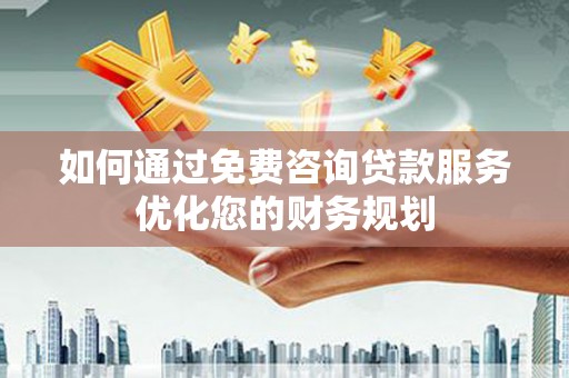 遵化如何通过免费咨询贷款服务优化您的财务规划