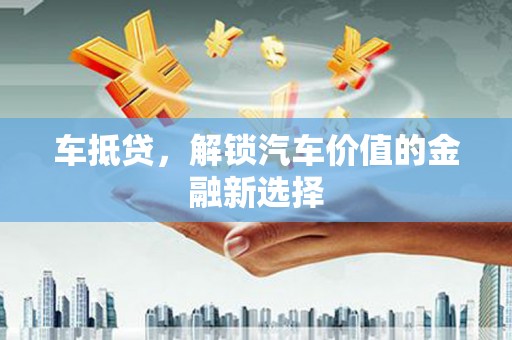 遵化车抵贷，解锁汽车价值的金融新选择