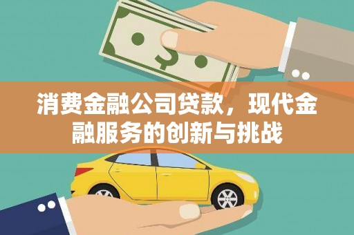 遵化消费金融公司贷款，现代金融服务的创新与挑战