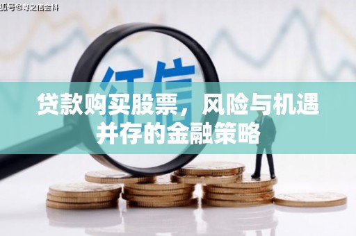 遵化贷款购买股票，风险与机遇并存的金融策略