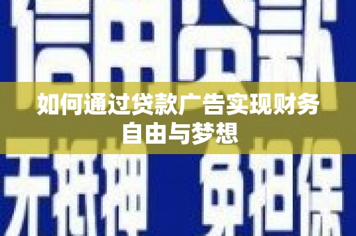 遵化如何通过贷款广告实现财务自由与梦想
