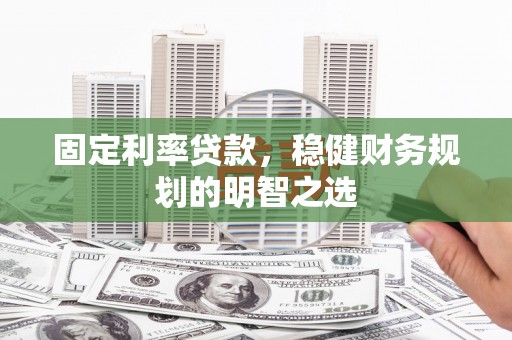遵化固定利率贷款，稳健财务规划的明智之选