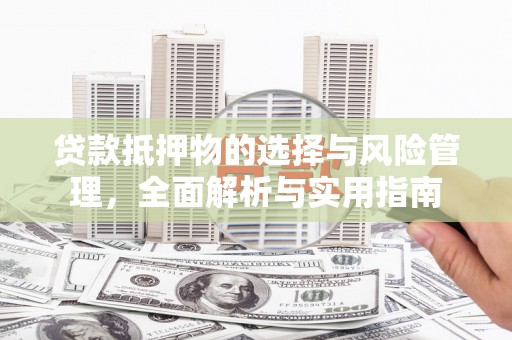 遵化贷款抵押物的选择与风险管理，全面解析与实用指南