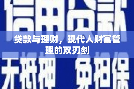 遵化贷款与理财，现代人财富管理的双刃剑