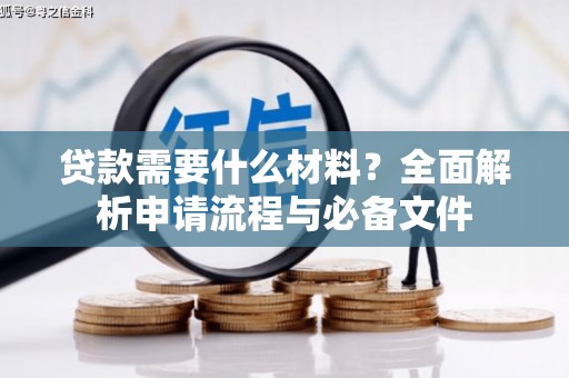 遵化贷款需要什么材料？全面解析申请流程与必备文件