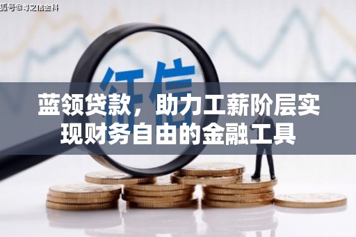 遵化蓝领贷款，助力工薪阶层实现财务自由的金融工具