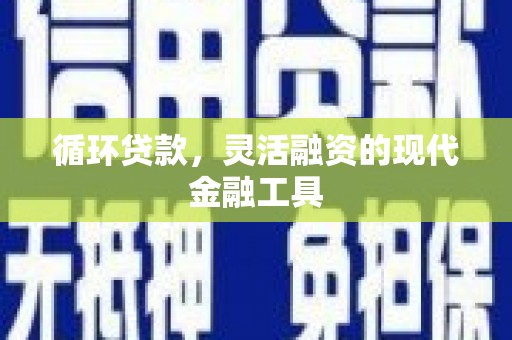 遵化循环贷款，灵活融资的现代金融工具
