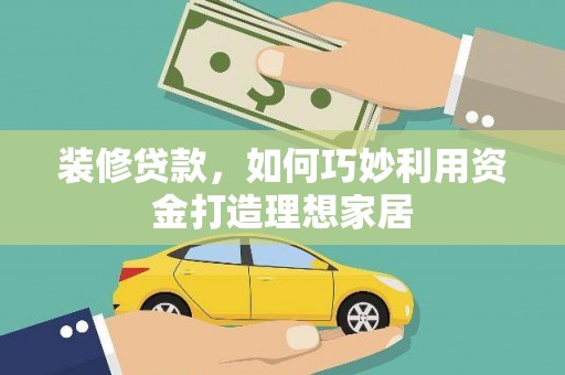 遵化装修贷款，如何巧妙利用资金打造理想家居