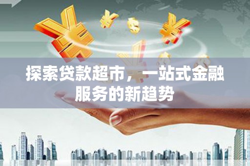 遵化探索贷款超市，一站式金融服务的新趋势