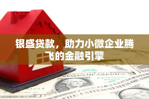 遵化银盛贷款，助力小微企业腾飞的金融引擎