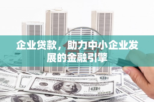 遵化企业贷款，助力中小企业发展的金融引擎