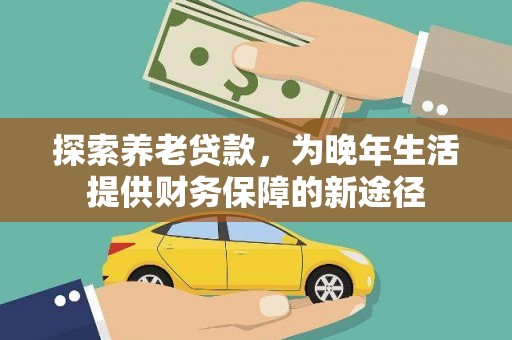 遵化探索养老贷款，为晚年生活提供财务保障的新途径