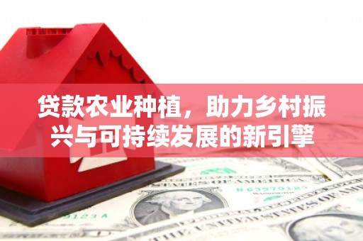 遵化贷款农业种植，助力乡村振兴与可持续发展的新引擎