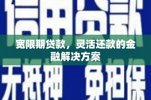 遵化宽限期贷款，灵活还款的金融解决方案