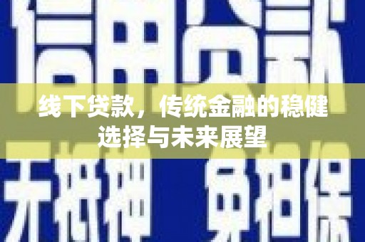 遵化线下贷款，传统金融的稳健选择与未来展望