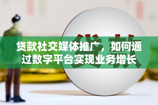 遵化贷款社交媒体推广，如何通过数字平台实现业务增长