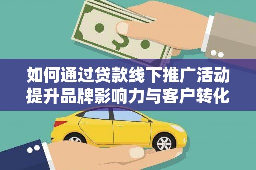 遵化如何通过贷款线下推广活动提升品牌影响力与客户转化率