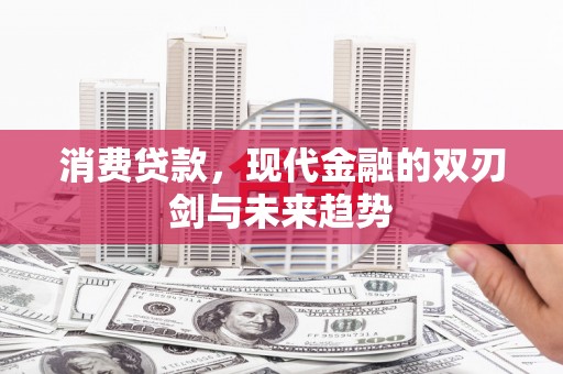 遵化消费贷款，现代金融的双刃剑与未来趋势