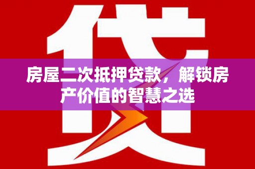 遵化房屋二次抵押贷款，解锁房产价值的智慧之选