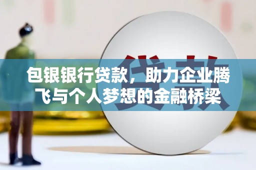 遵化包银银行贷款，助力企业腾飞与个人梦想的金融桥梁