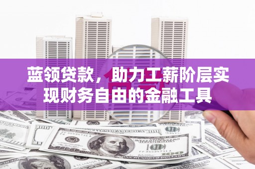 遵化蓝领贷款，助力工薪阶层实现财务自由的金融工具