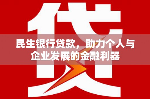 遵化民生银行贷款，助力个人与企业发展的金融利器