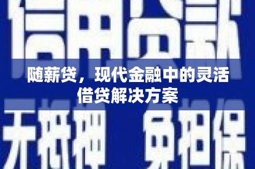 遵化随薪贷，现代金融中的灵活借贷解决方案