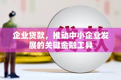 遵化企业贷款，推动中小企业发展的关键金融工具