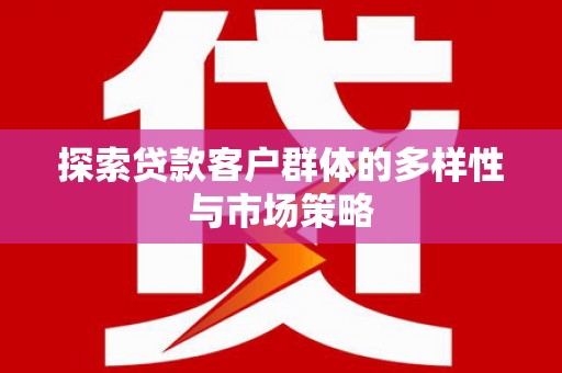 遵化探索贷款客户群体的多样性与市场策略