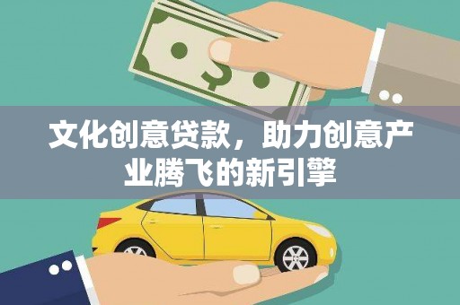 遵化文化创意贷款，助力创意产业腾飞的新引擎