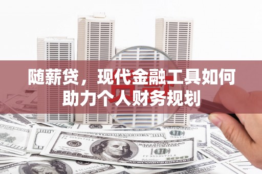 遵化随薪贷，现代金融工具如何助力个人财务规划