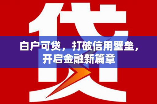 遵化白户可贷，打破信用壁垒，开启金融新篇章