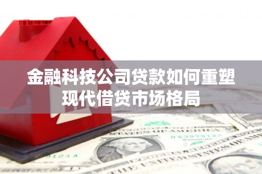 遵化金融科技公司贷款如何重塑现代借贷市场格局