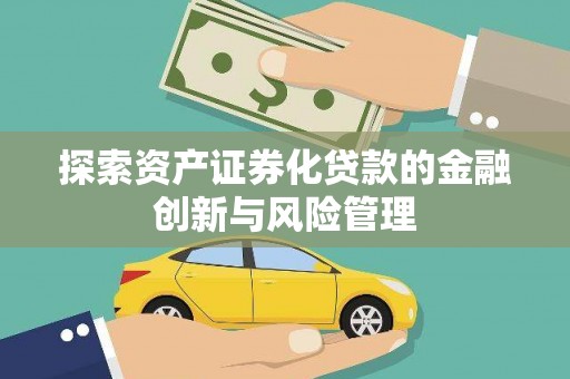 遵化探索资产证券化贷款的金融创新与风险管理