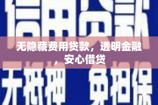 遵化无隐藏费用贷款，透明金融，安心借贷
