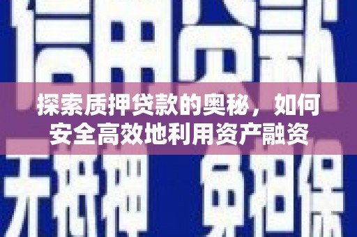 遵化探索质押贷款的奥秘，如何安全高效地利用资产融资