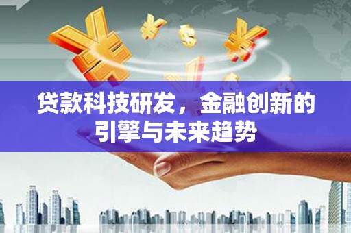 遵化贷款科技研发，金融创新的引擎与未来趋势