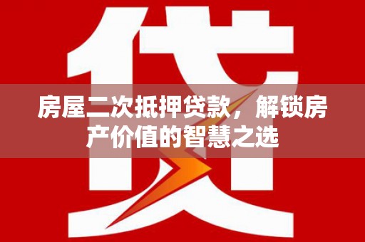 遵化房屋二次抵押贷款，解锁房产价值的智慧之选