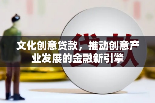 遵化文化创意贷款，推动创意产业发展的金融新引擎