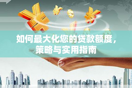 遵化如何最大化您的贷款额度，策略与实用指南
