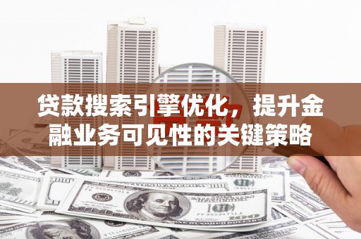 遵化贷款搜索引擎优化，提升金融业务可见性的关键策略