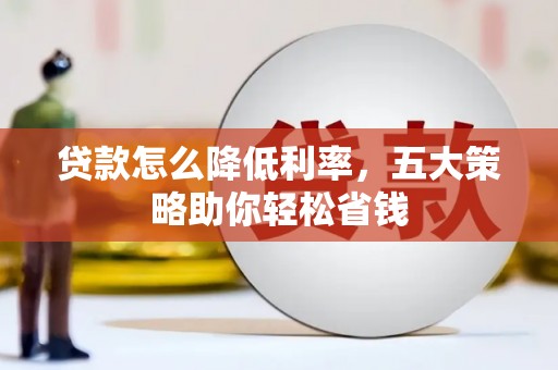 遵化贷款怎么降低利率，五大策略助你轻松省钱