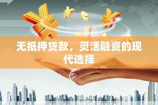 遵化无抵押贷款，灵活融资的现代选择