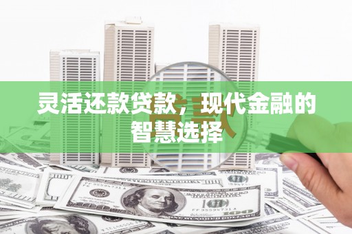 遵化灵活还款贷款，现代金融的智慧选择