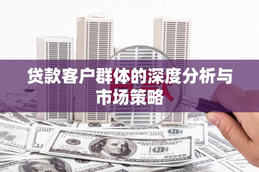 遵化贷款客户群体的深度分析与市场策略