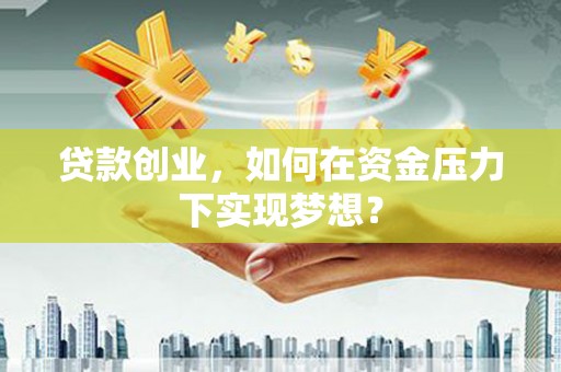 遵化贷款创业，如何在资金压力下实现梦想？